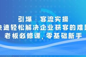 【第4510期】企业如何精准获客：引爆·客流老板必修，零基础快速解决企业获客难题