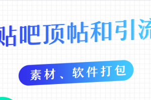 【副业2152期】百度贴吧顶帖和引流教程（10节课程含素材、软件打包）