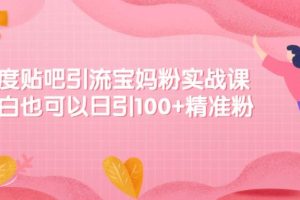 【副业2611期】贴吧怎么发布帖子：百度贴吧引流宝妈粉实战课日引100+精准粉