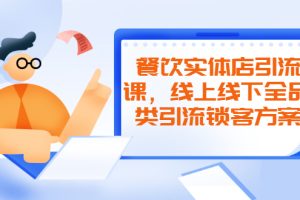 【副业2508期】餐饮实体店引流课：线上线下全品类引流锁客方案-附赠爆品配方和工艺