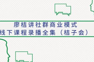 【第4737期】廖桔讲社群商业模式线下课程录播全集（桔子会）