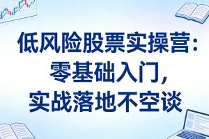 【第9700期】低风险股票实操营：零基础入门，实战落地不空谈