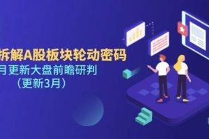 【第9265期】多维拆解A股板块轮动密码，每月更新大盘前瞻研判（更新3月）