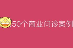 【第7136期】50个商业问诊案例，更有效的商业模式，更实用的盈利技巧