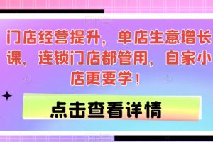 【第5977期】门店经营提升，单店生意增长课，连锁门店都管用，自家小店更要学！