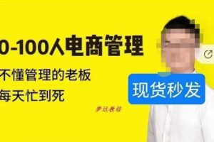 【第5613期】电商团队架构和各个部门职能：0-100人电商管理教程，做高效的老板