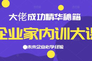 【副业2599期】企业家内训大课：精华秘籍首次揭秘，未来企业必学经验