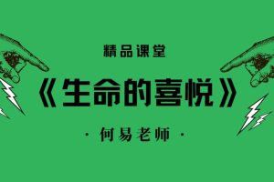 【第4717期】河易老师《生命的喜悦》进德修业·自然结果·自觉喜悦