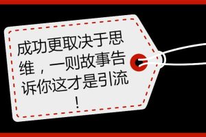 【第1133期】成功更取决于思维，一则故事告诉你这才是引流！