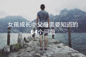 【第5776期】《女孩成长中父母需要知道的64个问题》在线视频课