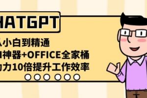 【第6821期】CHATGPT-从小白到精通，AI神器+OFFICE全家桶，助力10倍提升工作效率