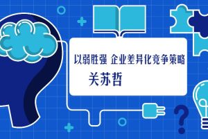 【第4724期】关苏哲：以弱胜强 企业差异化竞争策略