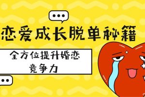 【第4752期】怎么脱单：恋爱成长脱单秘籍，全方位提升婚恋竞争力