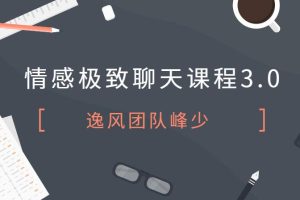 【第4746期】逸风团队峰少-情感极致聊天课程3.0