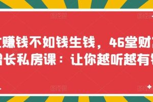 【副业3510期】怎样投资才能赚钱：忙赚钱不如钱生钱，46堂投资增长私房课