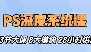 斑马PS教程视频《PS深度系统课程》0基础到高阶,8大模块全方位讲解