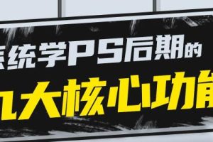 PS教程《PS后期的九大核心功能》系统且通用